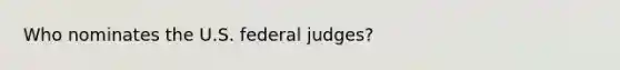 Who nominates the U.S. federal judges?