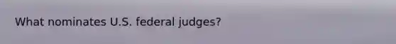 What nominates U.S. federal judges?