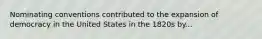 Nominating conventions contributed to the expansion of democracy in the United States in the 1820s by...