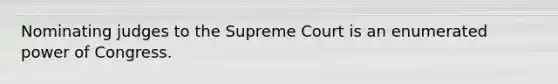 Nominating judges to the Supreme Court is an enumerated power of Congress.