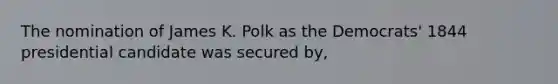 The nomination of James K. Polk as the Democrats' 1844 presidential candidate was secured by,