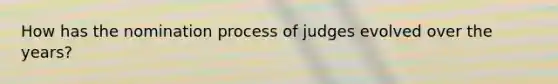 How has the nomination process of judges evolved over the years?