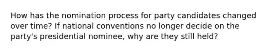 How has the nomination process for party candidates changed over time? If national conventions no longer decide on the party's presidential nominee, why are they still held?