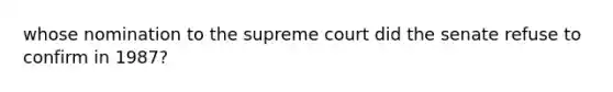 whose nomination to the supreme court did the senate refuse to confirm in 1987?