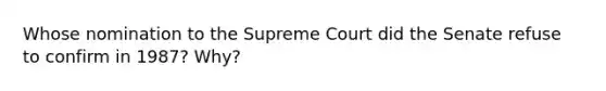 Whose nomination to the Supreme Court did the Senate refuse to confirm in 1987? Why?