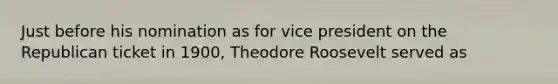 Just before his nomination as for vice president on the Republican ticket in 1900, Theodore Roosevelt served as