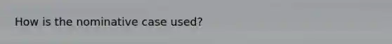 How is the nominative case used?