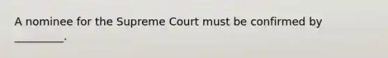 A nominee for the Supreme Court must be confirmed by _________.