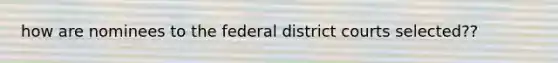 how are nominees to the federal district courts selected??