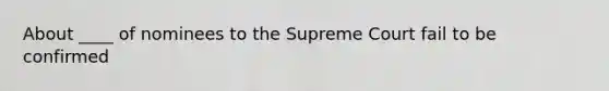 About ____ of nominees to the Supreme Court fail to be confirmed