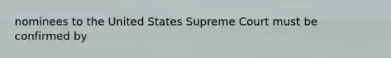 nominees to the United States Supreme Court must be confirmed by