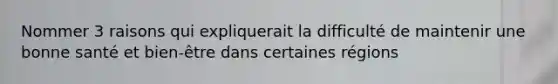 Nommer 3 raisons qui expliquerait la difficulté de maintenir une bonne santé et bien-être dans certaines régions