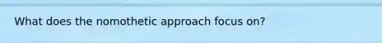 What does the nomothetic approach focus on?