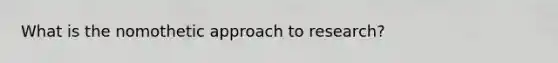 What is the nomothetic approach to research?