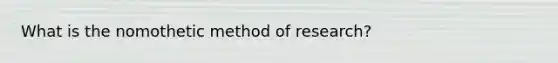 What is the nomothetic method of research?