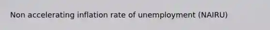 Non accelerating inflation rate of unemployment (NAIRU)