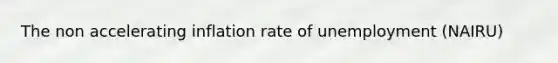 The non accelerating inflation rate of unemployment (NAIRU)