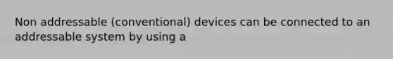 Non addressable (conventional) devices can be connected to an addressable system by using a