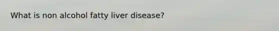 What is non alcohol fatty liver disease?