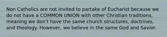 Non Catholics are not invited to partake of Eucharist because we do not have a COMMON UNION with other Christian traditions, meaning we don't have the same church structures, doctrines, and theology. However, we believe in the same God and Savior.