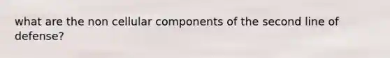 what are the non cellular components of the second line of defense?