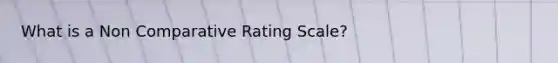 What is a Non Comparative Rating Scale?