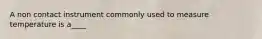 A non contact instrument commonly used to measure temperature is a____