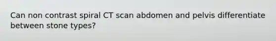 Can non contrast spiral CT scan abdomen and pelvis differentiate between stone types?