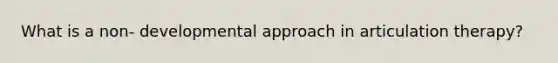 What is a non- developmental approach in articulation therapy?