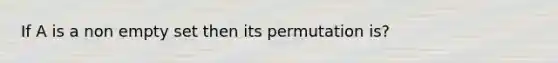 If A is a non empty set then its permutation is?