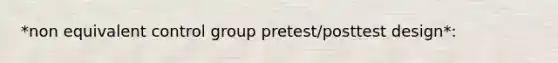 *non equivalent control group pretest/posttest design*: