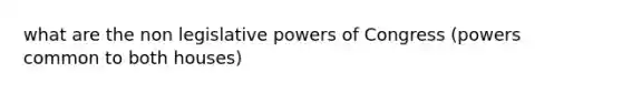 what are the non legislative powers of Congress (powers common to both houses)