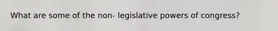 What are some of the non- legislative powers of congress?