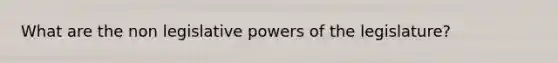 What are the non legislative powers of the legislature?