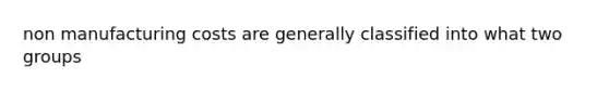 non manufacturing costs are generally classified into what two groups