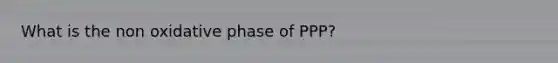 What is the non oxidative phase of PPP?