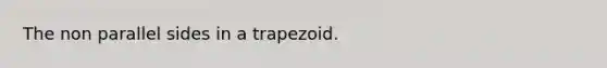 The non parallel sides in a trapezoid.