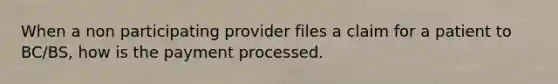 When a non participating provider files a claim for a patient to BC/BS, how is the payment processed.