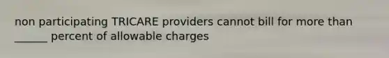 non participating TRICARE providers cannot bill for more than ______ percent of allowable charges