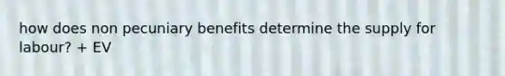 how does non pecuniary benefits determine the supply for labour? + EV