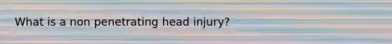 What is a non penetrating head injury?