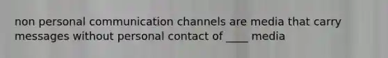 non personal communication channels are media that carry messages without personal contact of ____ media