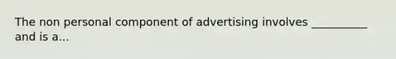 The non personal component of advertising involves __________ and is a...