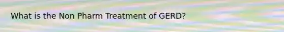 What is the Non Pharm Treatment of GERD?