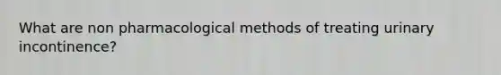 What are non pharmacological methods of treating urinary incontinence?