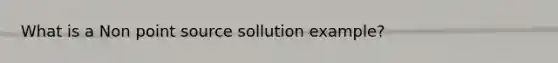 What is a Non point source sollution example?