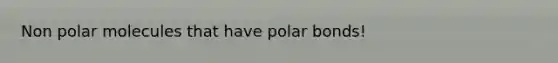 Non polar molecules that have <a href='https://www.questionai.com/knowledge/kWOlITLOQ0-polar-bonds' class='anchor-knowledge'>polar bonds</a>!