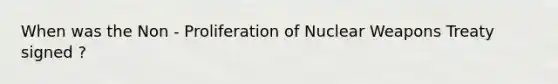 When was the Non - Proliferation of Nuclear Weapons Treaty signed ?