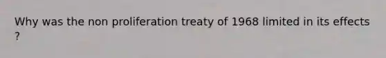 Why was the non proliferation treaty of 1968 limited in its effects ?