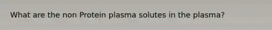 What are the non Protein plasma solutes in the plasma?